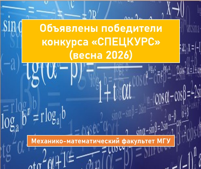 ОБЪЯВЛЕНЫ ПОБЕДИТЕЛИ КОНКУРСА «СПЕЦКУРС» ВЕСНА 2026 НА РАЗРАБОТКУ И ОБНОВЛЕНИЕ КУРСОВ НА МЕХАНИКО-МАТЕМАТИЧЕСКОМ ФАКУЛЬТЕТЕ МГУ